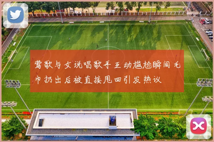 莺歌与女说唱歌手互动尴尬瞬间毛巾扔出后被直接甩回引发热议