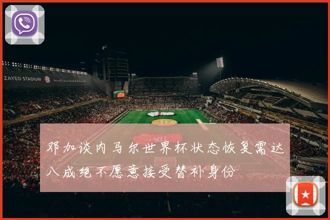 邓加谈内马尔世界杯状态恢复需达八成绝不愿意接受替补身份