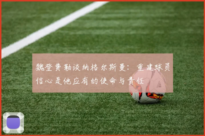 魏登费勒谈纳格尔斯曼：重建球员信心是他应有的使命与责任