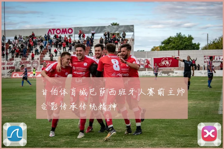 甘伯体育城巴萨西班牙人赛前主帅合影传承传统精神