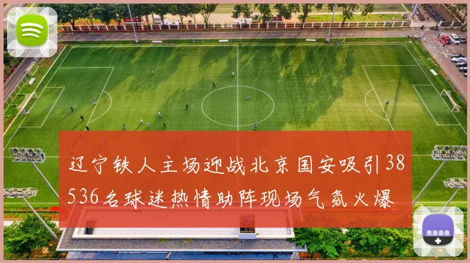 辽宁铁人主场迎战北京国安吸引38536名球迷热情助阵现场气氛火爆