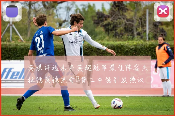 英媒评选未夺英超冠军最佳阵容杰拉德莫德里奇B费三中场引发热议