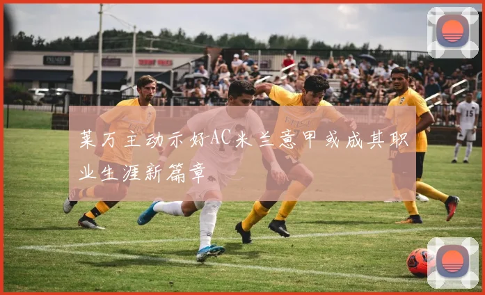 莱万主动示好AC米兰意甲或成其职业生涯新篇章