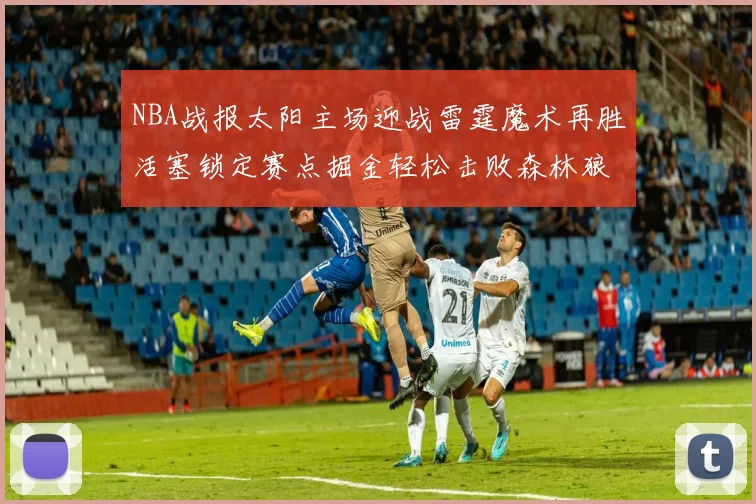 NBA战报太阳主场迎战雷霆魔术再胜活塞锁定赛点掘金轻松击败森林狼