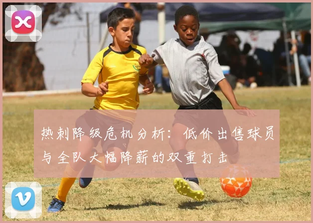 热刺降级危机分析：低价出售球员与全队大幅降薪的双重打击