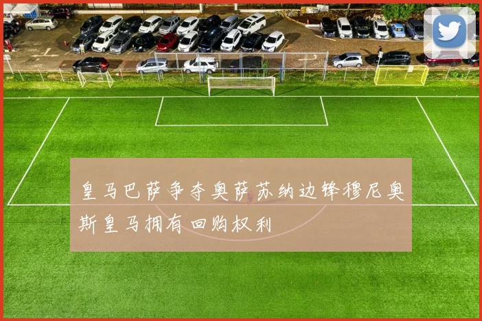 皇马巴萨争夺奥萨苏纳边锋穆尼奥斯皇马拥有回购权利